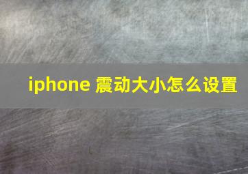 iphone 震动大小怎么设置